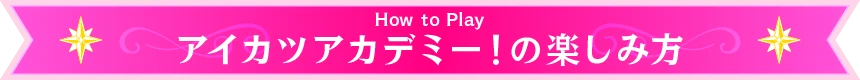 How to Play アイカツアカデミー！の楽しみ方